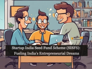 Startup India Seed Fund Scheme (SISFS): Fueling India's Entrepreneurial Dreams